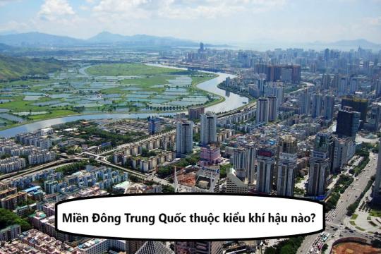 Miền Đông Trung Quốc thuộc kiểu khí hậu nào? Đặc trưng từng mùa tại đây