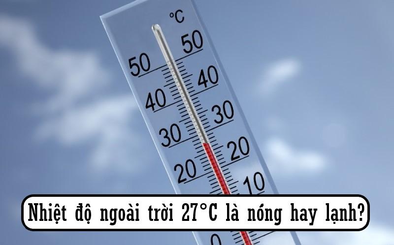 Nhiệt độ ngoài trời 27 độ là nóng hay lạnh?